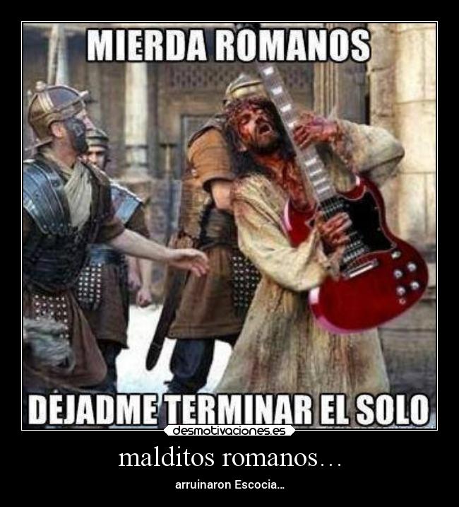 malditos romanos… - arruinaron Escocia…