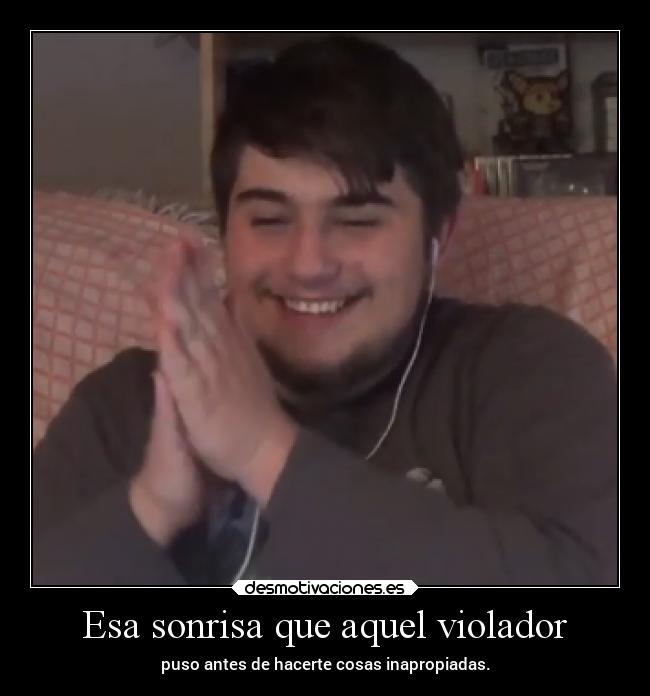 Esa sonrisa que aquel violador - puso antes de hacerte cosas inapropiadas.