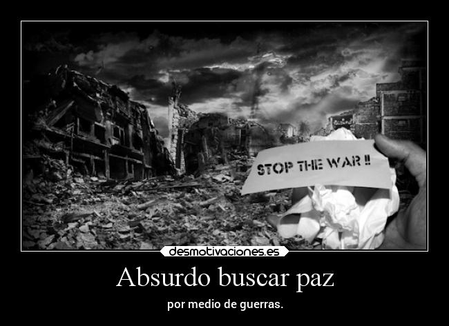 Absurdo buscar paz - por medio de guerras.