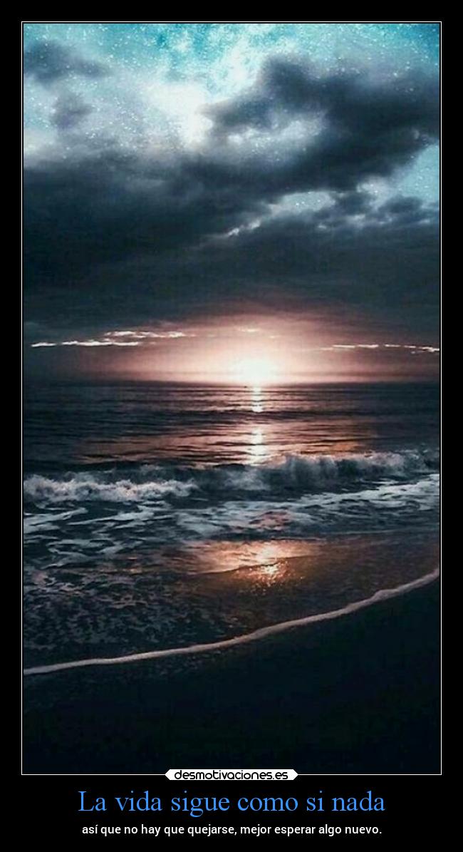 La vida sigue como si nada - así que no hay que quejarse, mejor esperar algo nuevo.