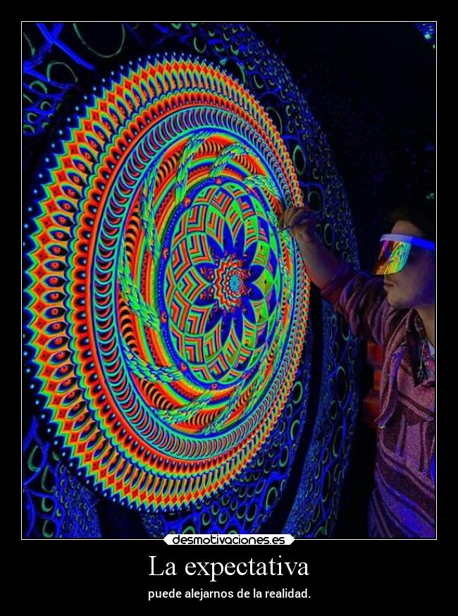 La expectativa - puede alejarnos de la realidad.
