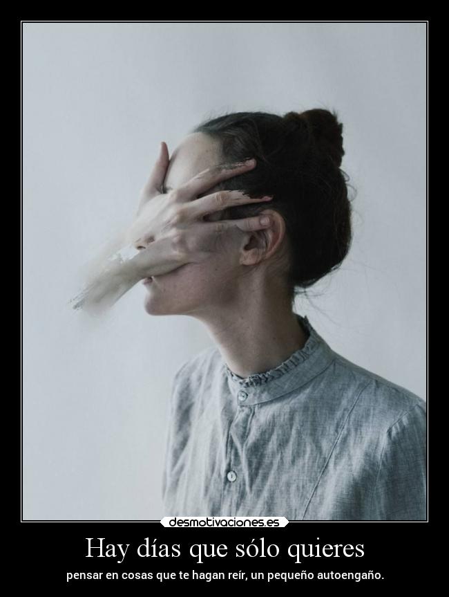 Hay días que sólo quieres - pensar en cosas que te hagan reír, un pequeño autoengaño.