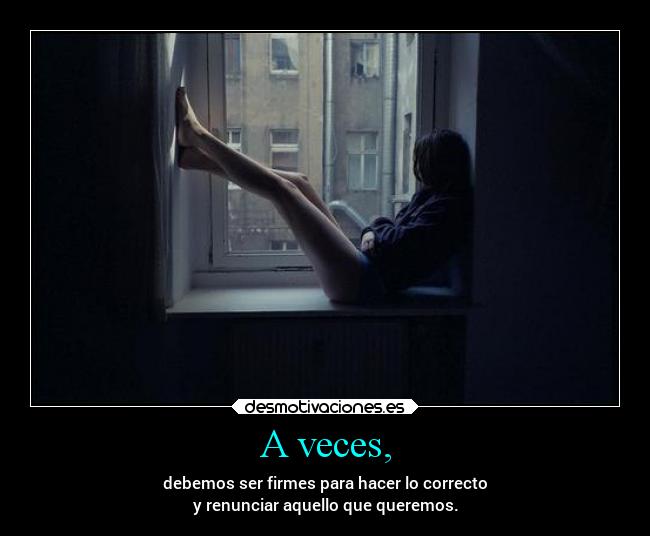 A veces, - debemos ser firmes para hacer lo correcto
y renunciar aquello que queremos.