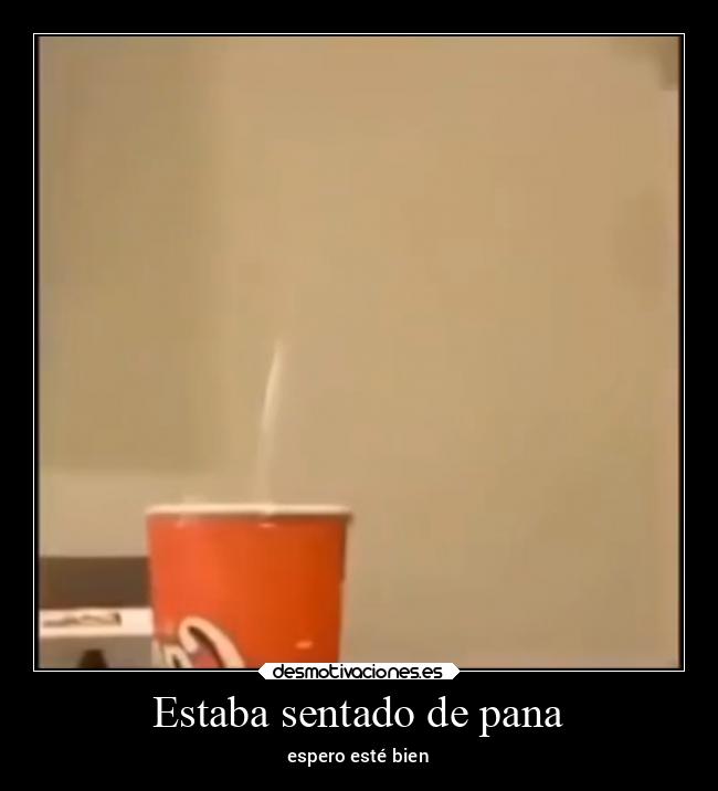 Estaba sentado de pana - espero esté bien