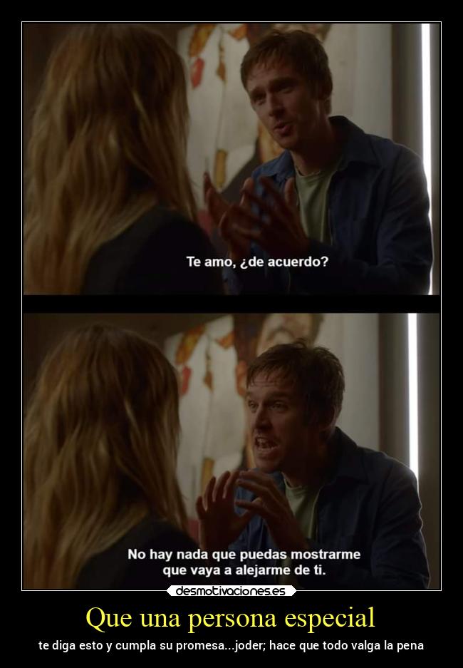 Que una persona especial - te diga esto y cumpla su promesa...joder; hace que todo valga la pena