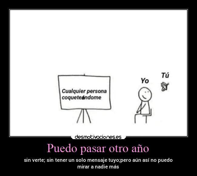 Puedo pasar otro año - sin verte; sin tener un solo mensaje tuyo;pero aún así no puedo
mirar a nadie más