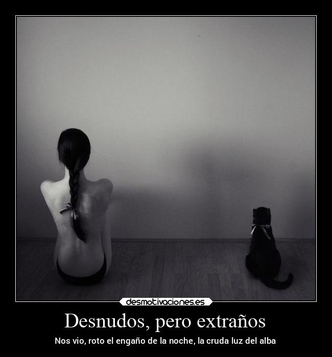 Desnudos, pero extraños - Nos vio, roto el engaño de la noche, la cruda luz del alba