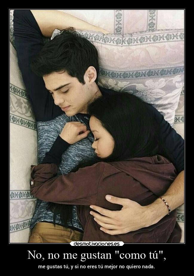 No, no me gustan como tú, - me gustas tú, y si no eres tú mejor no quiero nada.
