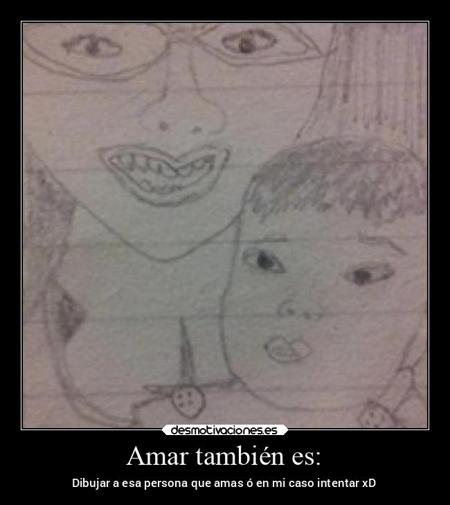 Amar también es: - Dibujar a esa persona que amas ó en mi caso intentar xD