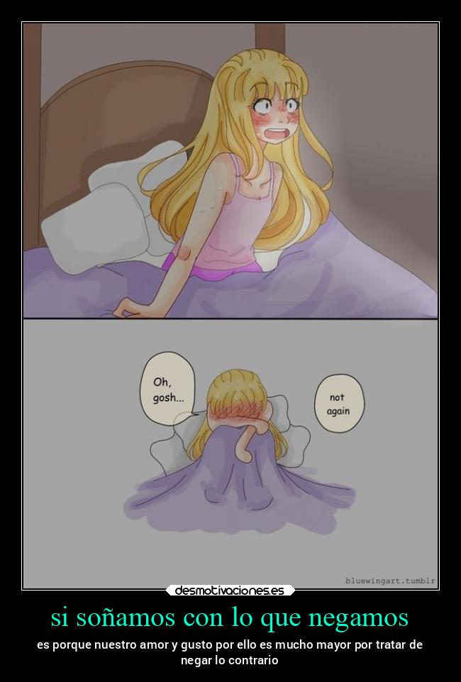 si soñamos con lo que negamos - es porque nuestro amor y gusto por ello es mucho mayor por tratar de
negar lo contrario