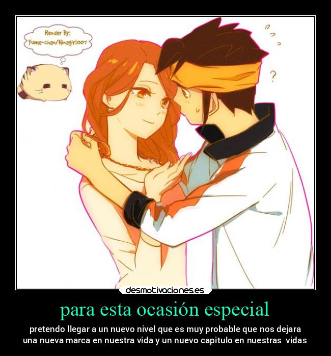 para esta ocasión especial - pretendo llegar a un nuevo nivel que es muy probable que nos dejara
una nueva marca en nuestra vida y un nuevo capitulo en nuestras  vidas