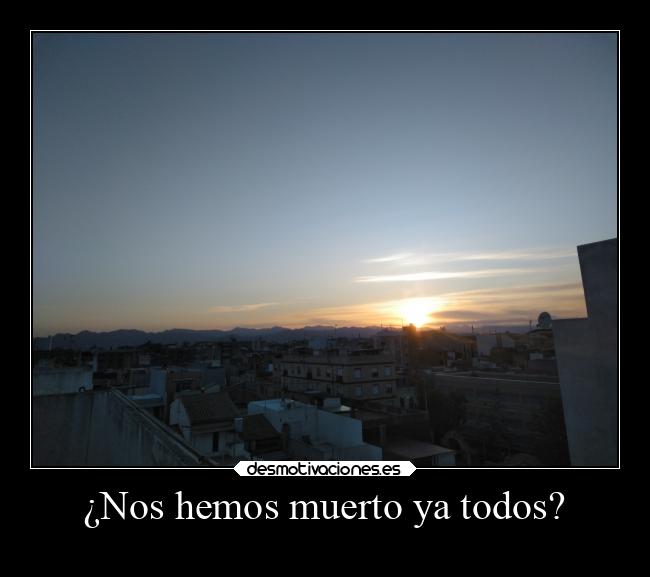 ¿Nos hemos muerto ya todos? -