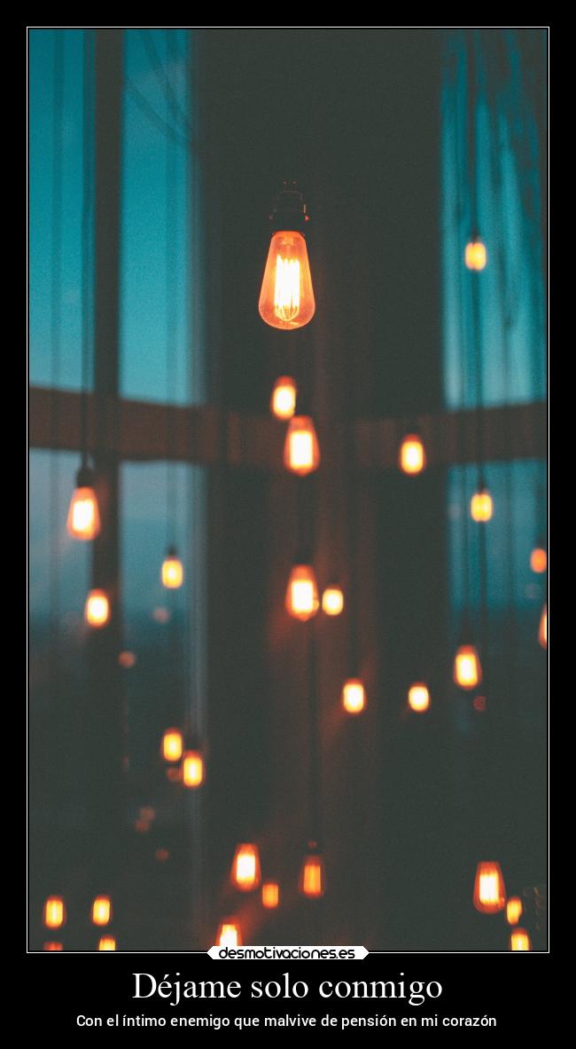 Déjame solo conmigo - Con el íntimo enemigo que malvive de pensión en mi corazón