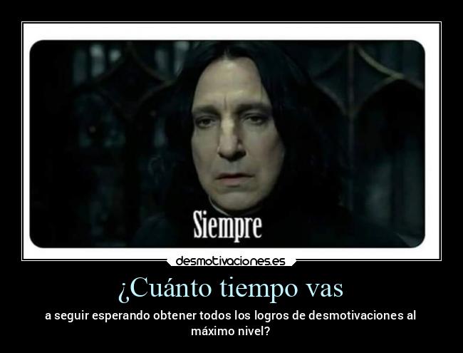 ¿Cuánto tiempo vas - a seguir esperando obtener todos los logros de desmotivaciones al
máximo nivel?