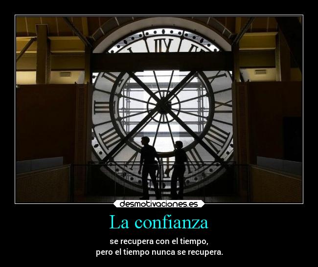 La confianza - se recupera con el tiempo,
pero el tiempo nunca se recupera.