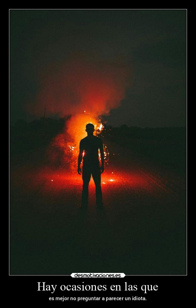 Hay ocasiones en las que - es mejor no preguntar a parecer un idiota.