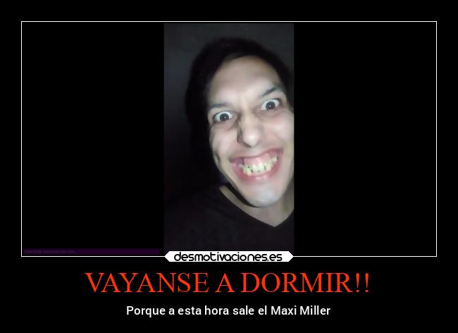 VAYANSE A DORMIR!! - Porque a esta hora sale el Maxi Miller