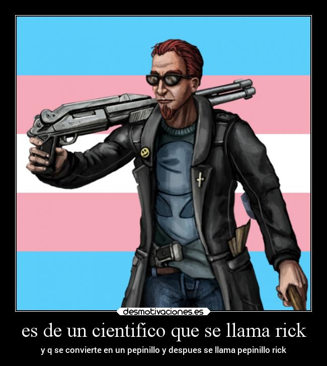 es de un cientifico que se llama rick - y q se convierte en un pepinillo y despues se llama pepinillo rick