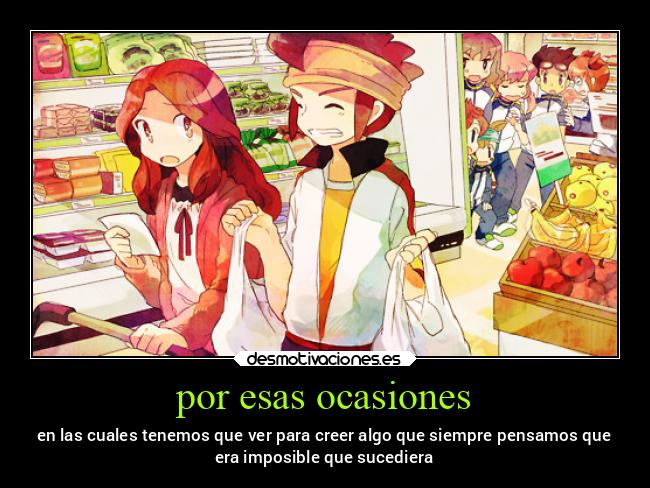 por esas ocasiones - en las cuales tenemos que ver para creer algo que siempre pensamos que
era imposible que sucediera