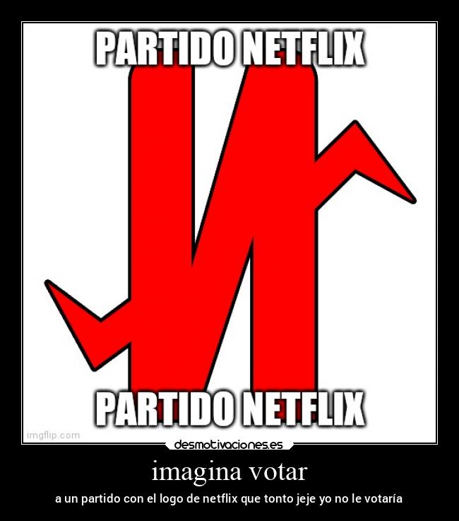 imagina votar - a un partido con el logo de netflix que tonto jeje yo no le votaría