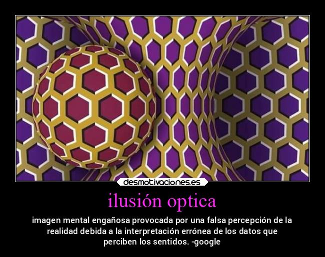 ilusión optica - imagen mental engañosa provocada por una falsa percepción de la
realidad debida a la interpretación errónea de los datos que
perciben los sentidos. -google