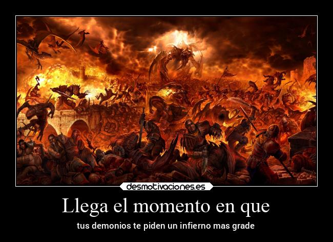 Llega el momento en que - tus demonios te piden un infierno mas grade