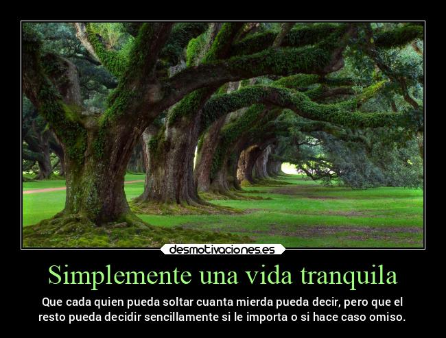 Simplemente una vida tranquila - Que cada quien pueda soltar cuanta mierda pueda decir, pero que el
resto pueda decidir sencillamente si le importa o si hace caso omiso.