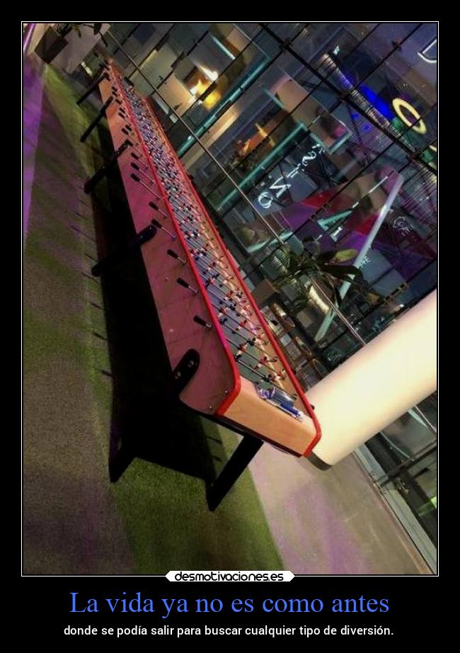 La vida ya no es como antes - donde se podía salir para buscar cualquier tipo de diversión.