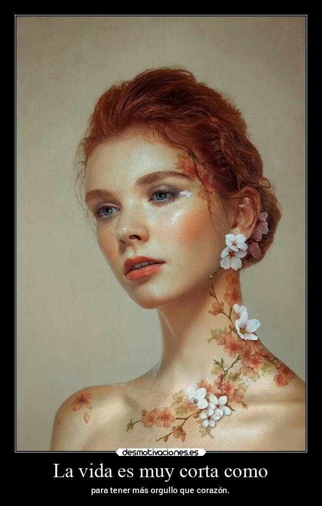 La vida es muy corta como - para tener más orgullo que corazón.