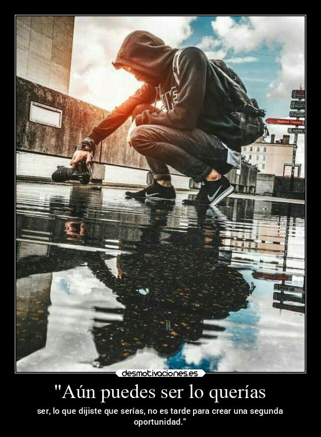 Aún puedes ser lo querías - ser, lo que dijiste que serías, no es tarde para crear una segunda
oportunidad.
