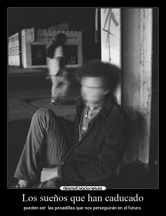 Los sueños que han caducado - pueden ser las pesadillas que nos perseguirán en el futuro.