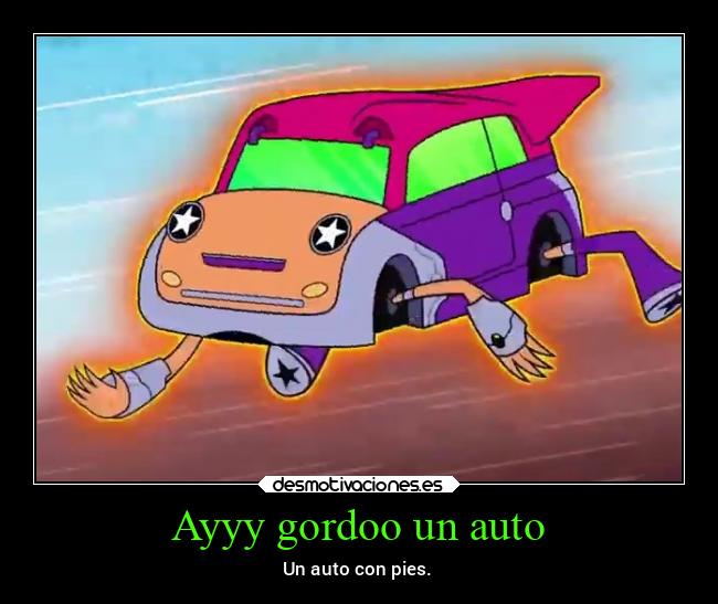 Ayyy gordoo un auto - Un auto con pies.