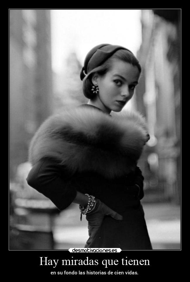 Hay miradas que tienen - en su fondo las historias de cien vidas.