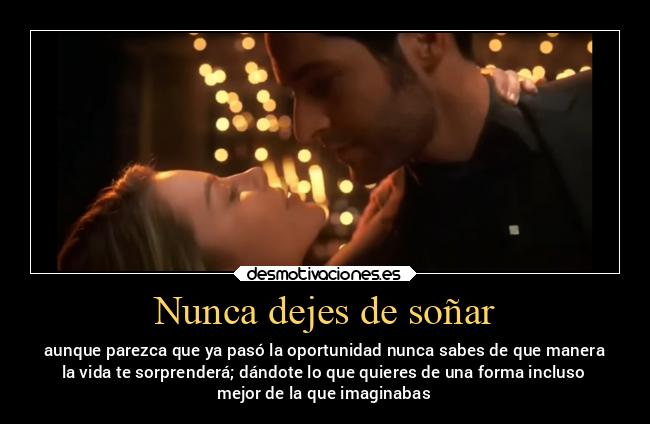 Nunca dejes de soñar - aunque parezca que ya pasó la oportunidad nunca sabes de que manera
la vida te sorprenderá; dándote lo que quieres de una forma incluso
mejor de la que imaginabas