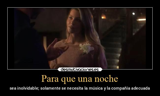 Para que una noche - sea inolvidable; solamente se necesita la música y la compañía adecuada