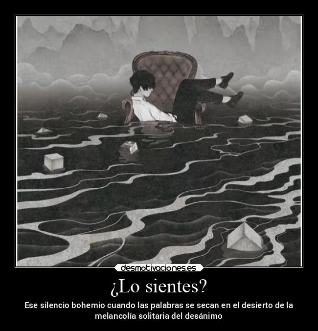 ¿Lo sientes? - Ese silencio bohemio cuando las palabras se secan en el desierto de la
melancolía solitaria del desánimo