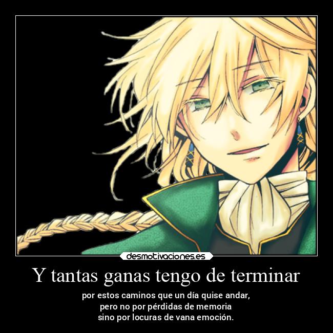 Y tantas ganas tengo de terminar - por estos caminos que un día quise andar,
pero no por pérdidas de memoria
sino por locuras de vana emoción.