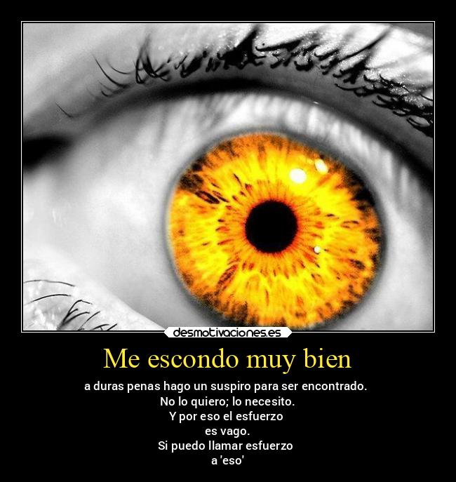 Me escondo muy bien - a duras penas hago un suspiro para ser encontrado.
No lo quiero; lo necesito.
Y por eso el esfuerzo
es vago.
Si puedo llamar esfuerzo
a eso