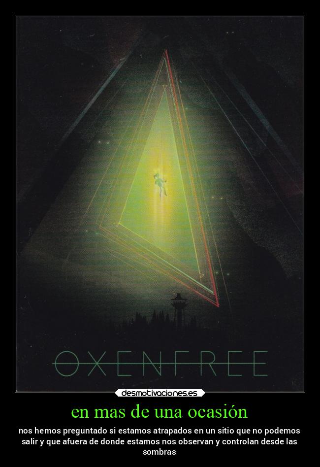 en mas de una ocasión - nos hemos preguntado si estamos atrapados en un sitio que no podemos
salir y que afuera de donde estamos nos observan y controlan desde las
sombras