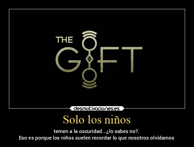 Solo los niños - temen a la oscuridad...¿lo sabes no?.
Eso es porque los niños suelen recordar lo que nosotros olvidamos