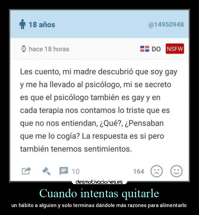 Cuando intentas quitarle - un hábito a alguien y solo terminas dándole más razones para alimentarlo