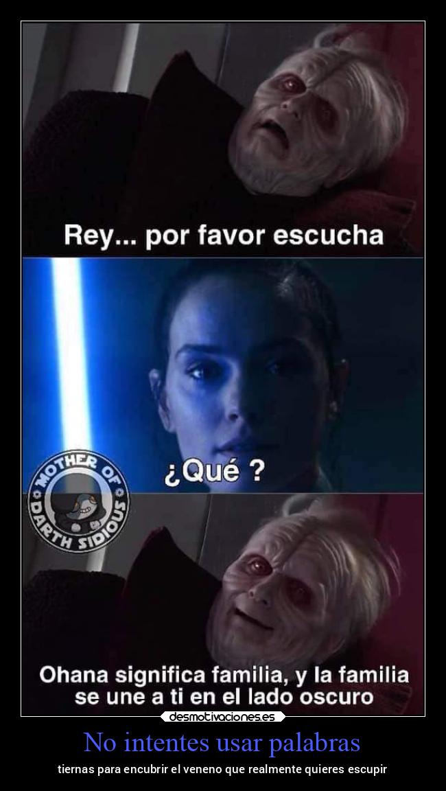 No intentes usar palabras - tiernas para encubrir el veneno que realmente quieres escupir