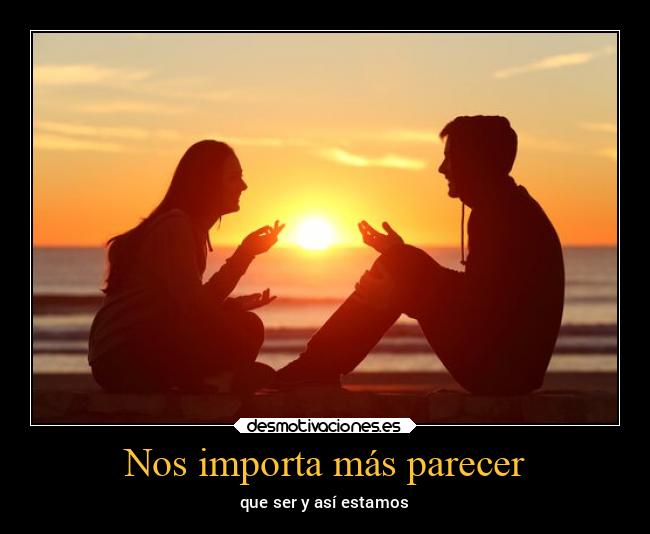 Nos importa más parecer - que ser y así estamos