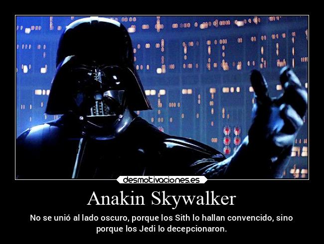 Anakin Skywalker - No se unió al lado oscuro, porque los Sith lo hallan convencido, sino
porque los Jedi lo decepcionaron.