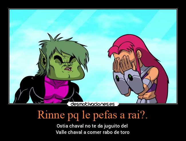 Rinne pq le pefas a rai?. - Ostia chaval no te da juguito del
Valle chaval a comer rabo de toro