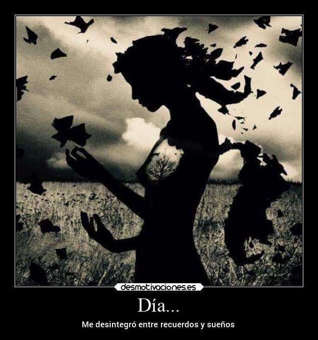 Día... - Me desintegró entre recuerdos y sueños