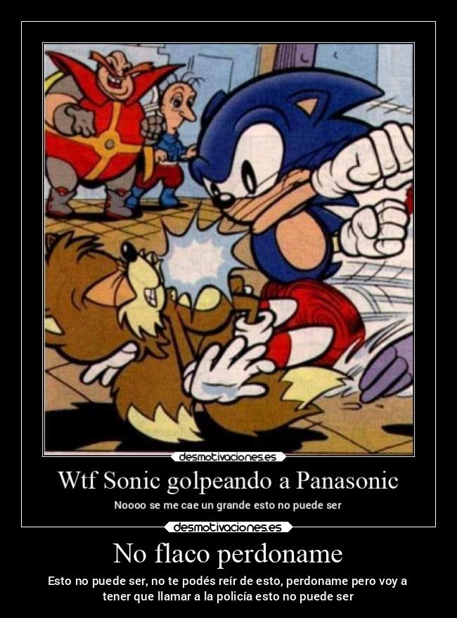 No flaco perdoname -