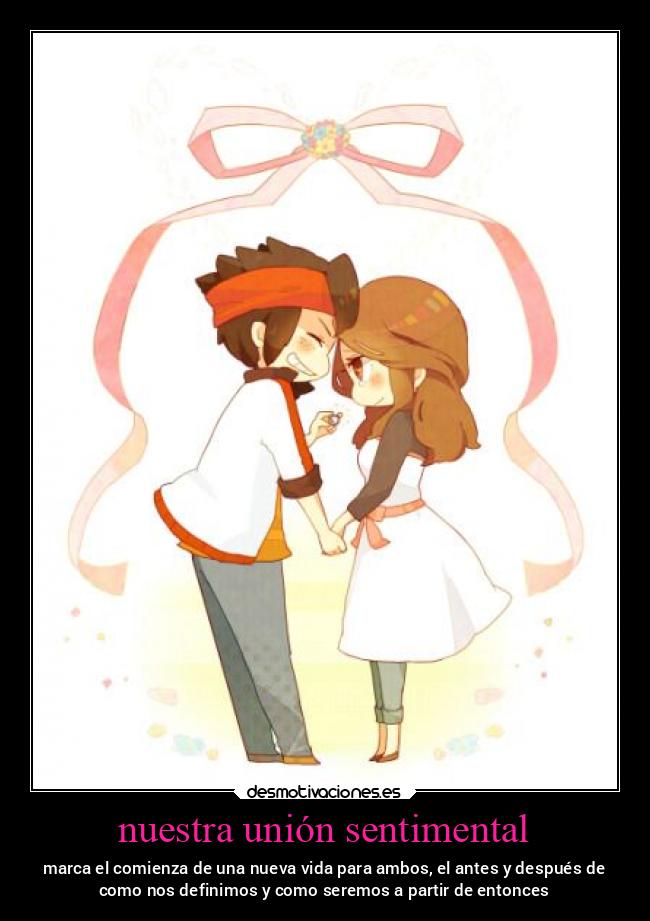 nuestra unión sentimental - marca el comienza de una nueva vida para ambos, el antes y después de
como nos definimos y como seremos a partir de entonces