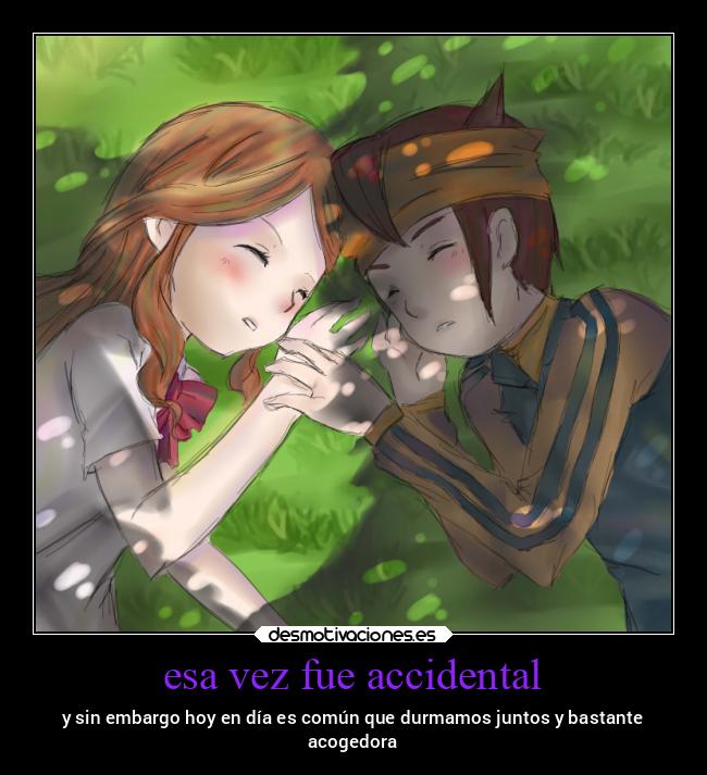 esa vez fue accidental - y sin embargo hoy en día es común que durmamos juntos y bastante
acogedora
