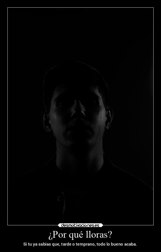 ¿Por qué lloras? - Si tu ya sabías que, tarde o temprano, todo lo bueno acaba.